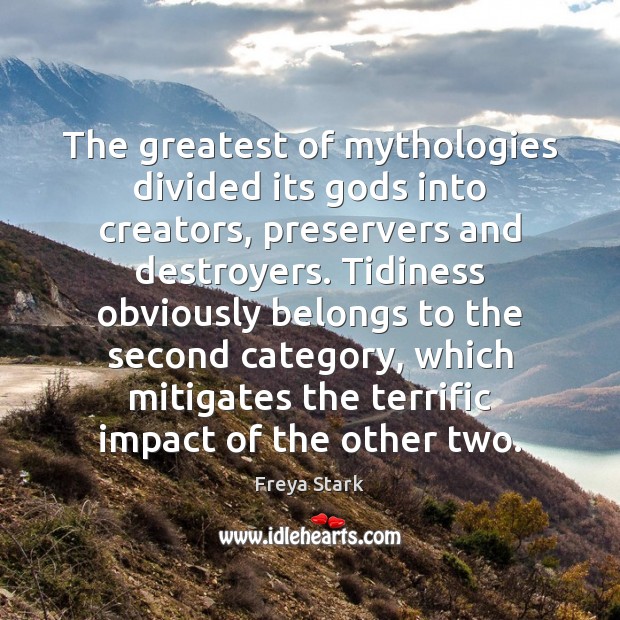 The greatest of mythologies divided its Gods into creators, preservers and destroyers. Freya Stark Picture Quote