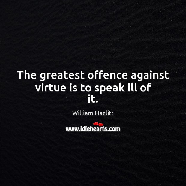 The greatest offence against virtue is to speak ill of it. Image