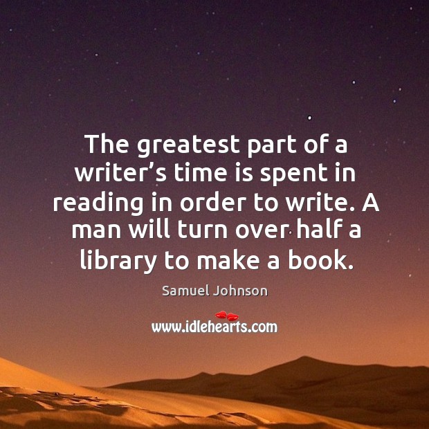 The greatest part of a writer’s time is spent in reading in order to write. Samuel Johnson Picture Quote