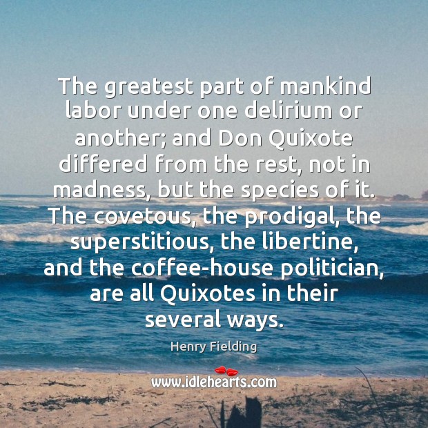 The greatest part of mankind labor under one delirium or another; and Henry Fielding Picture Quote