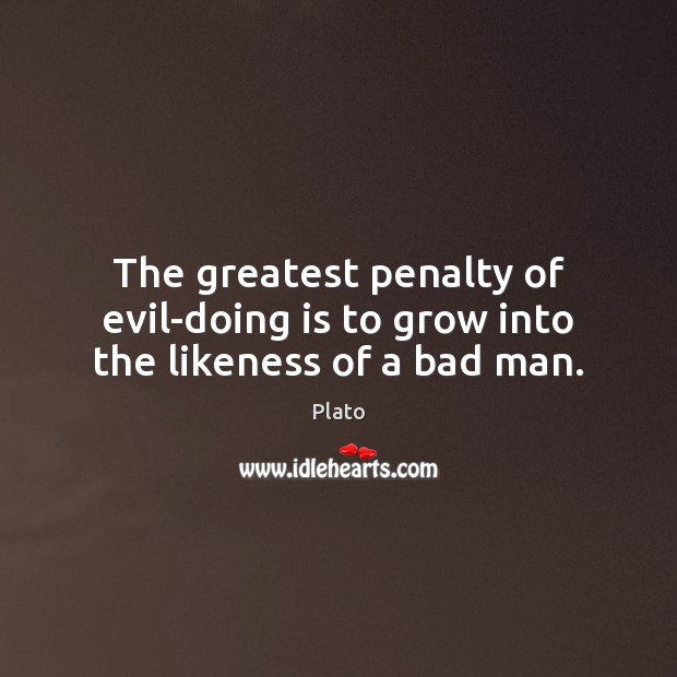 The greatest penalty of evil-doing is to grow into the likeness of a bad man. Plato Picture Quote