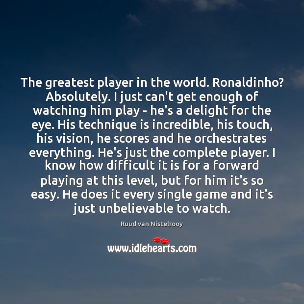 The greatest player in the world. Ronaldinho? Absolutely. I just can’t get Ruud van Nistelrooy Picture Quote