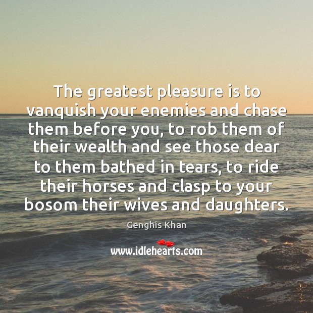 The greatest pleasure is to vanquish your enemies and chase them before Genghis Khan Picture Quote