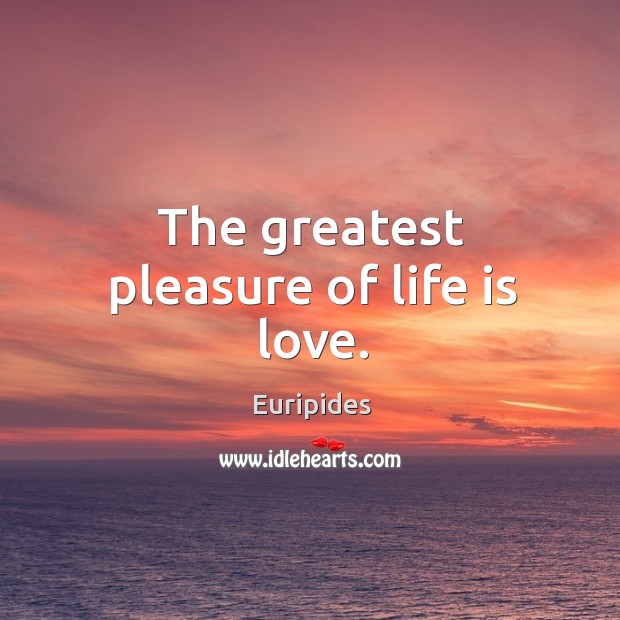 The greatest pleasure of life is love. Euripides Picture Quote