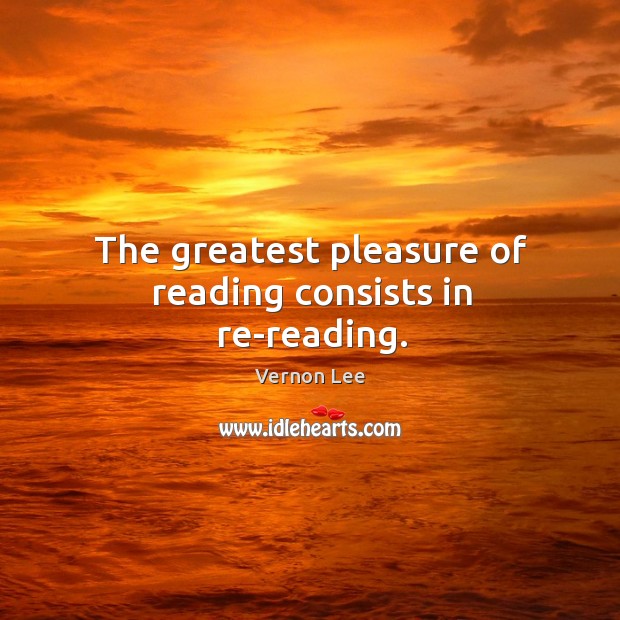 The greatest pleasure of reading consists in re-reading. Vernon Lee Picture Quote