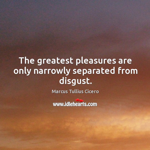 The greatest pleasures are only narrowly separated from disgust. Image