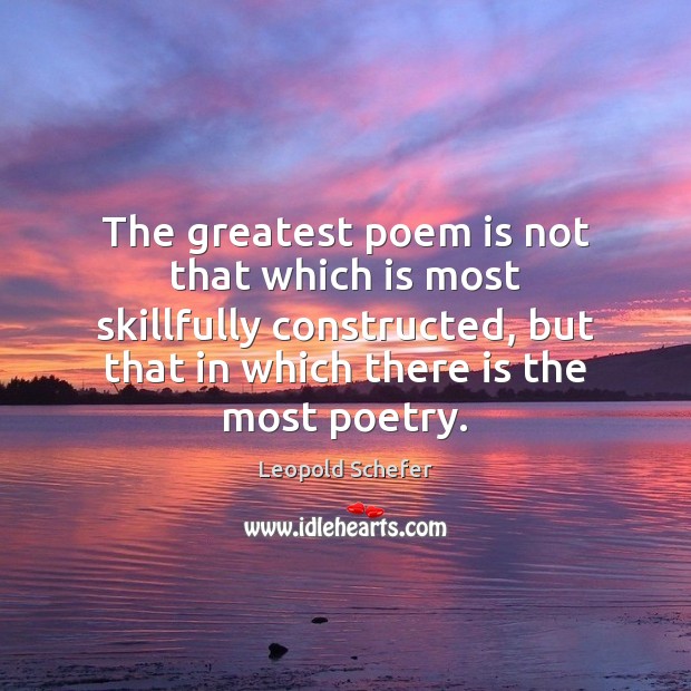 The greatest poem is not that which is most skillfully constructed, but Leopold Schefer Picture Quote