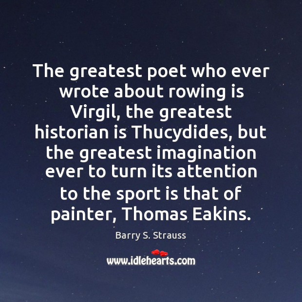 The greatest poet who ever wrote about rowing is Virgil, the greatest Barry S. Strauss Picture Quote