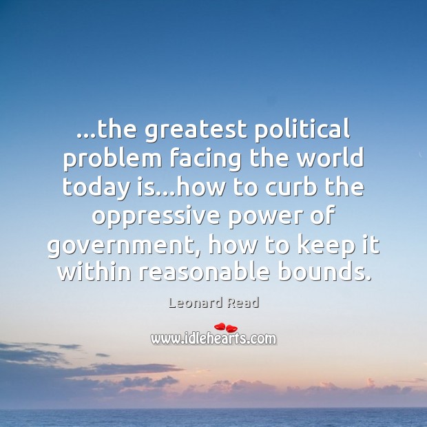 …the greatest political problem facing the world today is…how to curb 