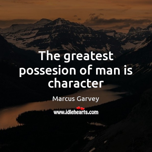 The greatest possesion of man is character Marcus Garvey Picture Quote