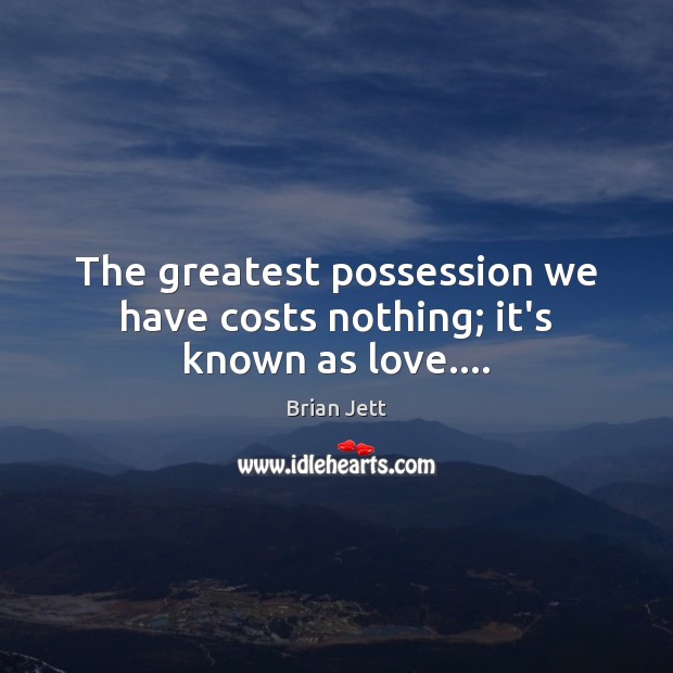 The greatest possession we have costs nothing; it’s known as love…. Brian Jett Picture Quote