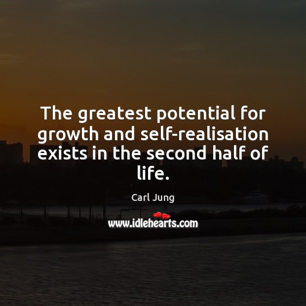 The greatest potential for growth and self-realisation exists in the second half of life. Carl Jung Picture Quote