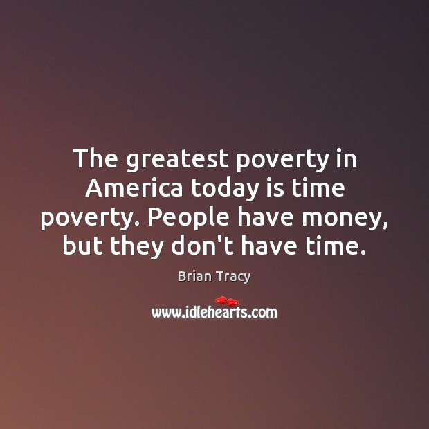 The greatest poverty in America today is time poverty. People have money, Brian Tracy Picture Quote