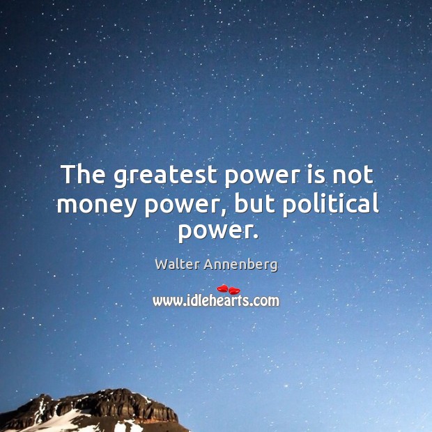 The greatest power is not money power, but political power. Image