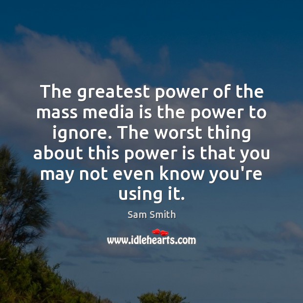 The greatest power of the mass media is the power to ignore. Sam Smith Picture Quote