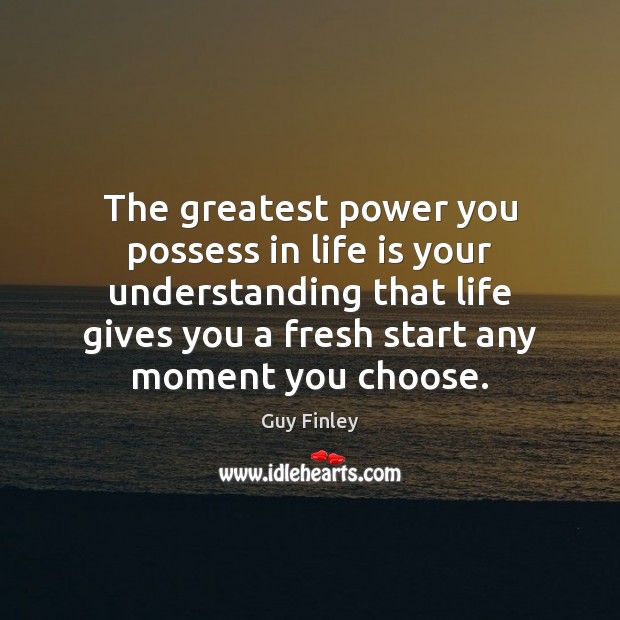 The greatest power you possess in life is your understanding that life Guy Finley Picture Quote