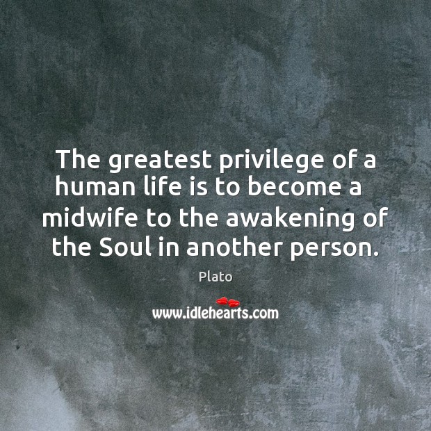 The greatest privilege of a human life is to become a   midwife Awakening Quotes Image