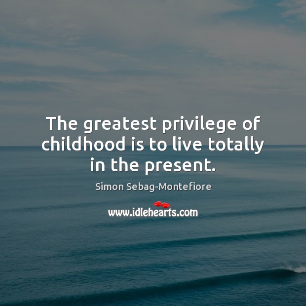 The greatest privilege of childhood is to live totally in the present. Childhood Quotes Image