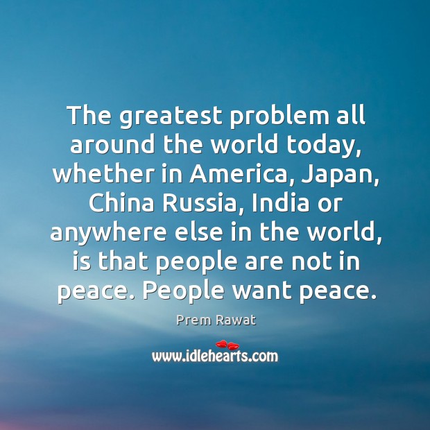 The greatest problem all around the world today, whether in america, japan, china russia Prem Rawat Picture Quote