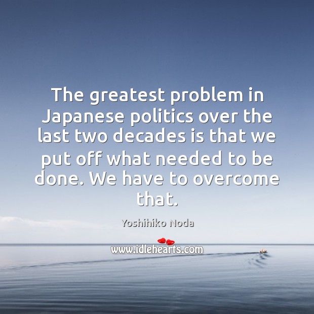 The greatest problem in Japanese politics over the last two decades is Yoshihiko Noda Picture Quote