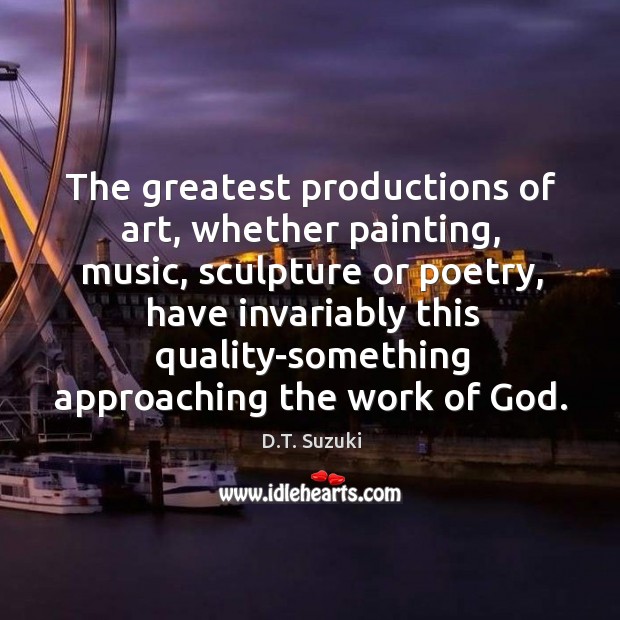 The greatest productions of art, whether painting, music, sculpture or poetry, have D.T. Suzuki Picture Quote