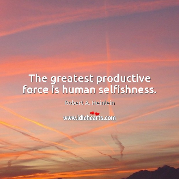 The greatest productive force is human selfishness. Robert A. Heinlein Picture Quote