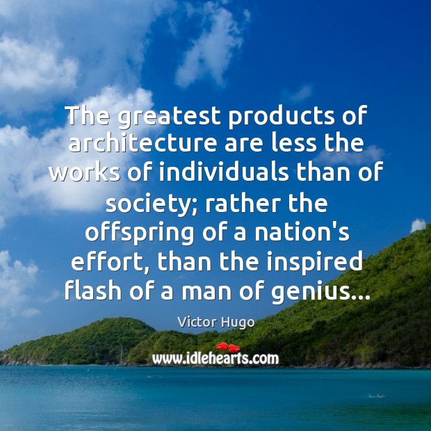 The greatest products of architecture are less the works of individuals than Victor Hugo Picture Quote