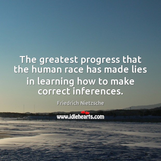 The greatest progress that the human race has made lies in learning Friedrich Nietzsche Picture Quote