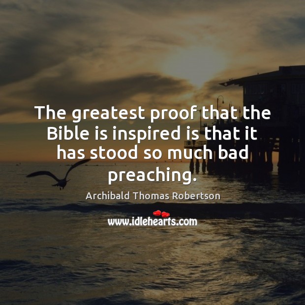 The greatest proof that the Bible is inspired is that it has stood so much bad preaching. Image