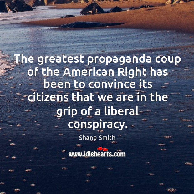 The greatest propaganda coup of the American Right has been to convince Shane Smith Picture Quote