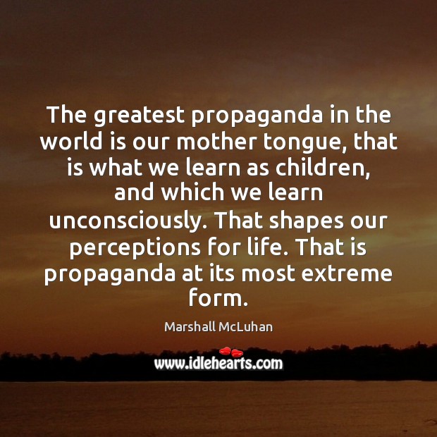 The greatest propaganda in the world is our mother tongue, that is Marshall McLuhan Picture Quote