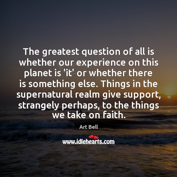 The greatest question of all is whether our experience on this planet Art Bell Picture Quote