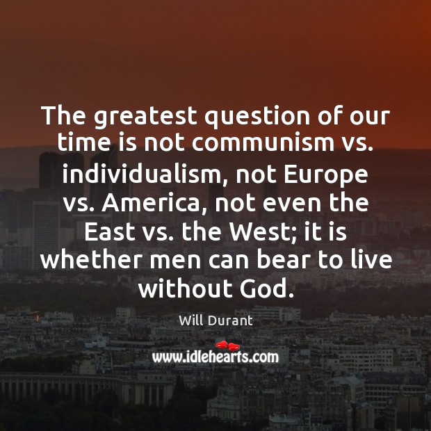The greatest question of our time is not communism vs. individualism, not Will Durant Picture Quote