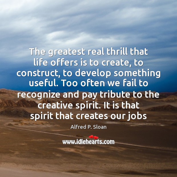 The greatest real thrill that life offers is to create, to construct, Alfred P. Sloan Picture Quote