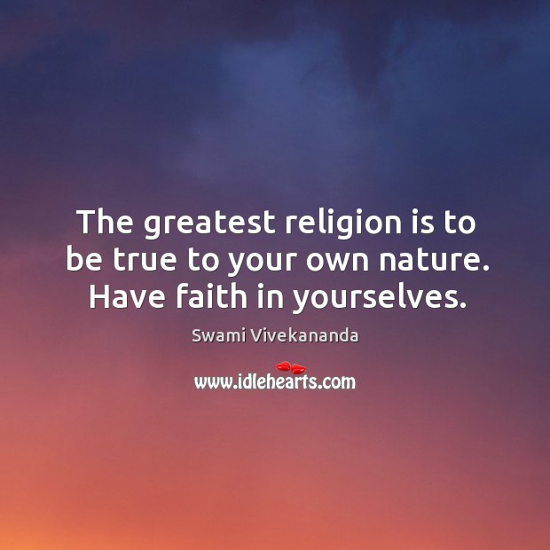 The greatest religion is to be true to your own nature. Have faith in yourselves. Image