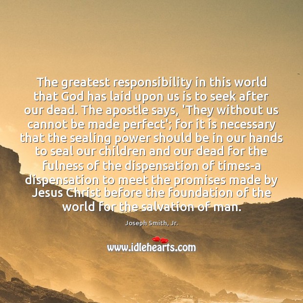 The greatest responsibility in this world that God has laid upon us Joseph Smith, Jr. Picture Quote