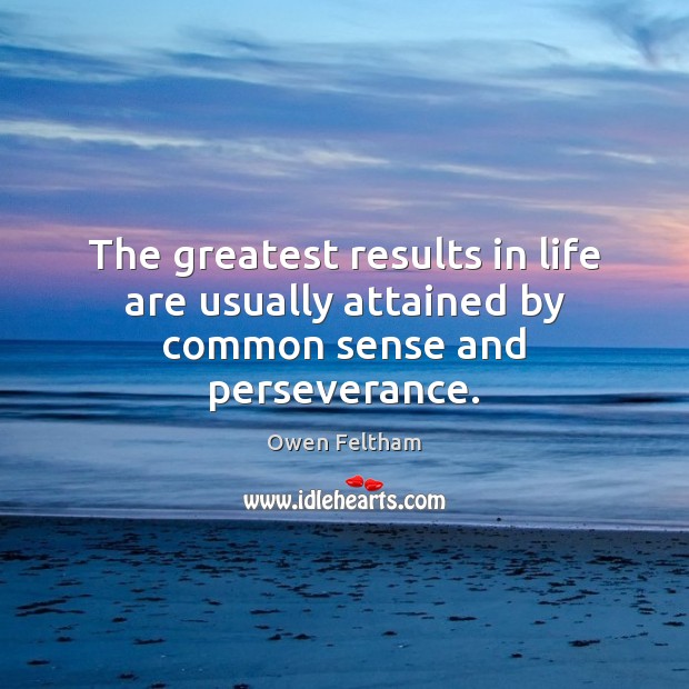 The greatest results in life are usually attained by common sense and perseverance. Owen Feltham Picture Quote