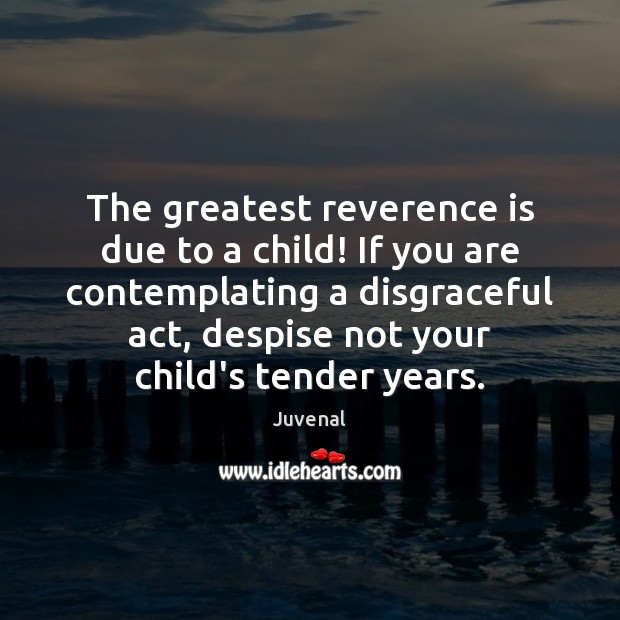 The greatest reverence is due to a child! If you are contemplating Juvenal Picture Quote