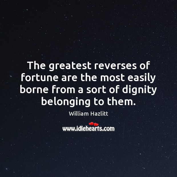 The greatest reverses of fortune are the most easily borne from a William Hazlitt Picture Quote