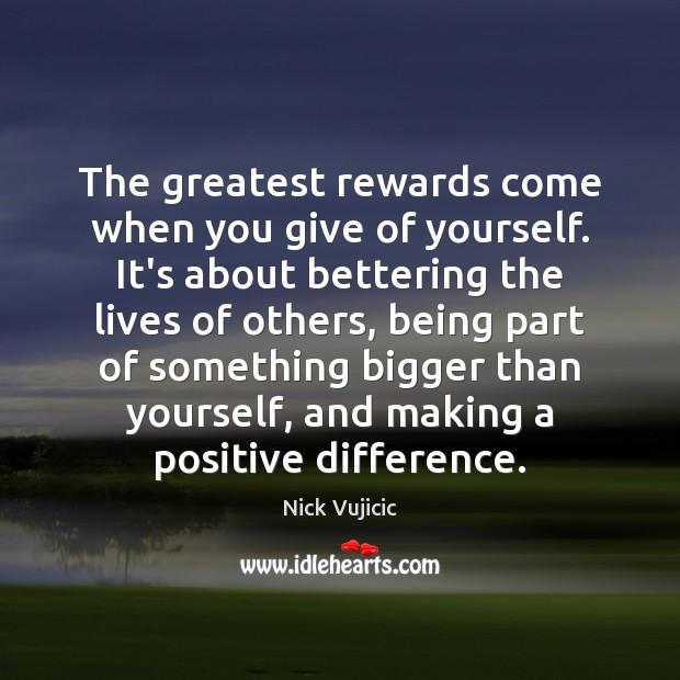 The greatest rewards come when you give of yourself. It’s about bettering Nick Vujicic Picture Quote