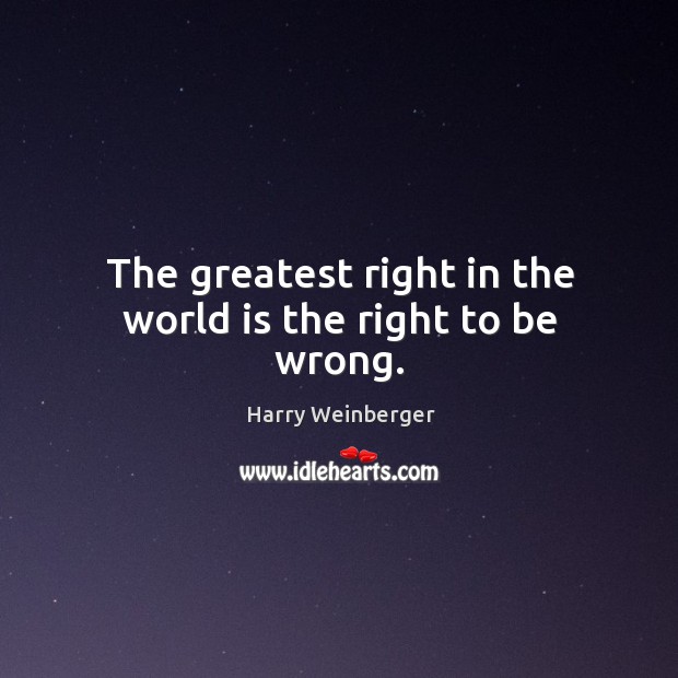 The greatest right in the world is the right to be wrong. World Quotes Image