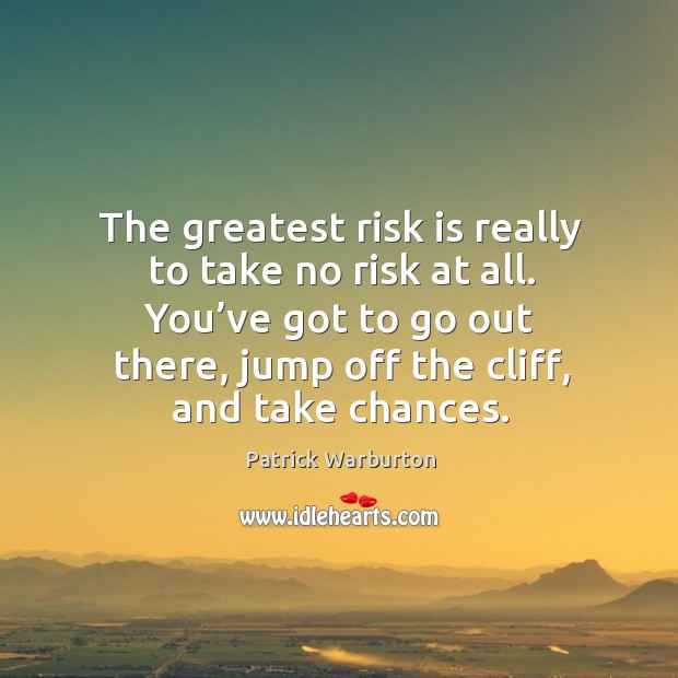 The greatest risk is really to take no risk at all. Patrick Warburton Picture Quote