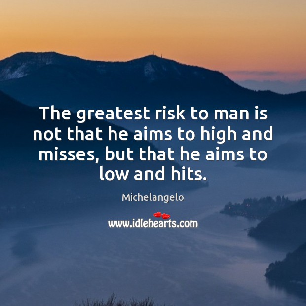 The greatest risk to man is not that he aims to high Michelangelo Picture Quote