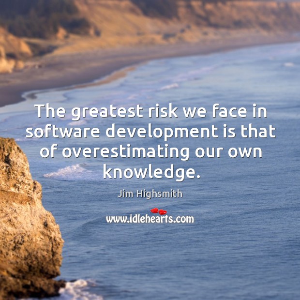 The greatest risk we face in software development is that of overestimating Jim Highsmith Picture Quote