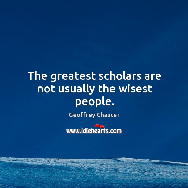 The greatest scholars are not usually the wisest people. Geoffrey Chaucer Picture Quote