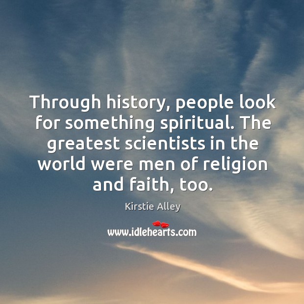 The greatest scientists in the world were men of religion and faith, too. Kirstie Alley Picture Quote
