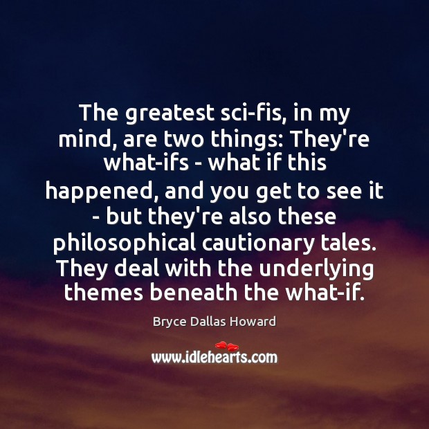 The greatest sci-fis, in my mind, are two things: They’re what-ifs – Bryce Dallas Howard Picture Quote