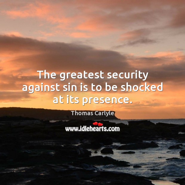The greatest security against sin is to be shocked at its presence. Thomas Carlyle Picture Quote