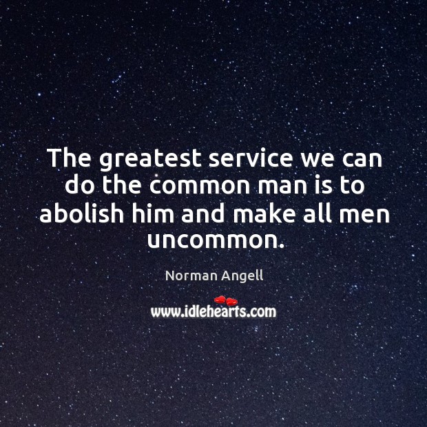The greatest service we can do the common man is to abolish him and make all men uncommon. Norman Angell Picture Quote
