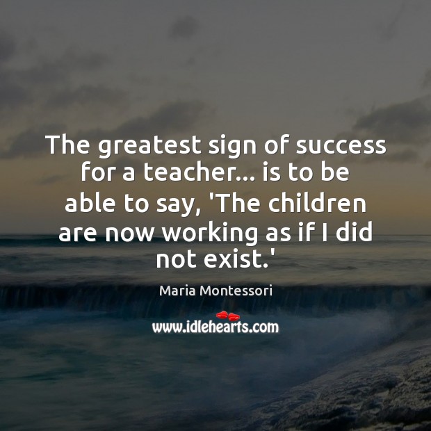 The greatest sign of success for a teacher… is to be able Maria Montessori Picture Quote